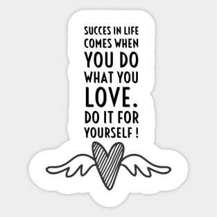 SUCCES IN LIFE COMES WHEN YOU DO WHAT YOU LOVE. DO IT FOR YOURSELF. Sticker